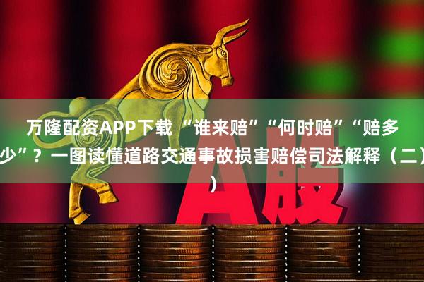 万隆配资APP下载 “谁来赔”“何时赔”“赔多少”？一图读懂道路交通事故损害赔偿司法解释（二）