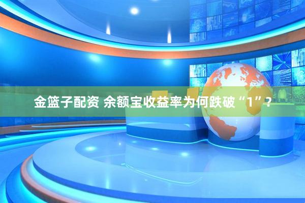 金篮子配资 余额宝收益率为何跌破“1”?