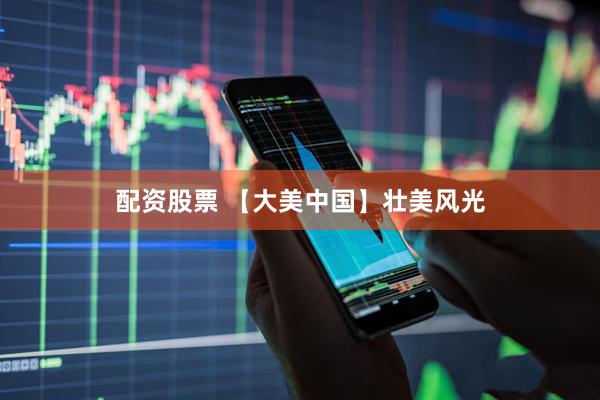 配资股票 【大美中国】壮美风光