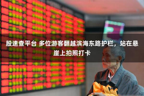 股速查平台 多位游客翻越滨海东路护栏，站在悬崖上拍照打卡