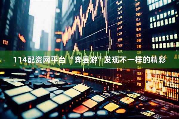114配资网平台 “奔县游”发现不一样的精彩